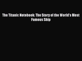 PDF The Titanic Notebook: The Story of the World's Most Famous Ship Free Books