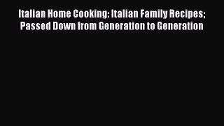 Read Italian Home Cooking: Italian Family Recipes Passed Down from Generation to Generation