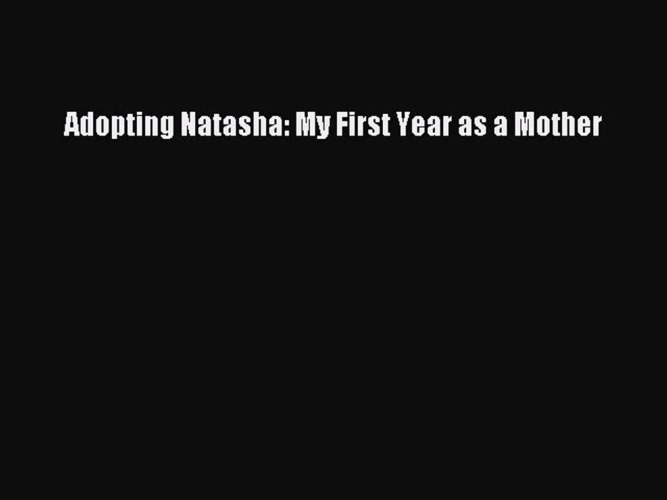 Read Adopting Natasha: My First Year as a Mother Ebook Free
