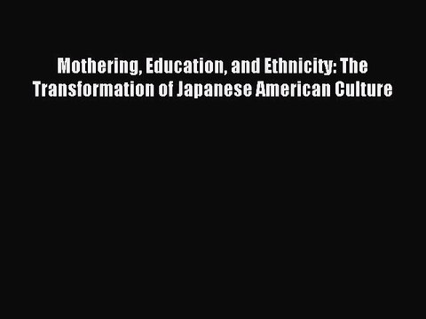 Read Mothering Education and Ethnicity: The Transformation of Japanese American Culture PDF