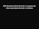 Read ADD: Attention Deficit Disorder: A common but often overlooked disorder of children Ebook