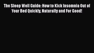 Read The Sleep Well Guide: How to Kick Insomnia Out of Your Bed Quickly Naturally and For Good!
