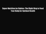 Download Super Nutrition for Babies: The Right Way to Feed Your Baby for Optimal Health Ebook
