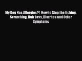 Read My Dog Has Allergies?!  How to Stop the Itching Scratching Hair Loss Diarrhea and Other