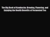 Download The Big Book of Kombucha: Brewing Flavoring and Enjoying the Health Benefits of Fermented