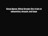 Read Sleep Apnea: When Dreams Die: A tale of exhaustion despair and hope Ebook Free