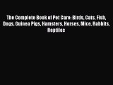 Read The Complete Book of Pet Care: Birds Cats Fish Dogs Guinea Pigs Hamsters Horses Mice Rabbits