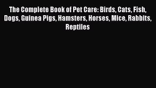 Read The Complete Book of Pet Care: Birds Cats Fish Dogs Guinea Pigs Hamsters Horses Mice Rabbits