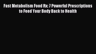 Read Fast Metabolism Food Rx: 7 Powerful Prescriptions to Feed Your Body Back to Health Ebook