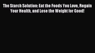 Read The Starch Solution: Eat the Foods You Love Regain Your Health and Lose the Weight for