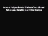 Read Adrenal Fatigue: How to Eliminate Your Adrenal Fatigue and Gain the Energy You Deserve