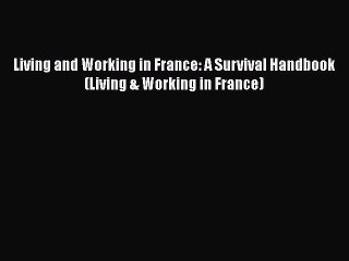 FREE PDF Living and Working in France: A Survival Handbook (Living & Working in France)  DOWNLOAD