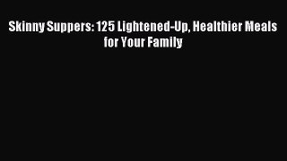 Read Skinny Suppers: 125 Lightened-Up Healthier Meals for Your Family Ebook Free