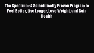 Read The Spectrum: A Scientifically Proven Program to Feel Better Live Longer Lose Weight and