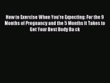 Download How to Exercise When You're Expecting: For the 9 Months of Pregnancy and the 5 Months