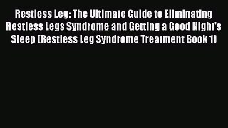 Read Restless Leg: The Ultimate Guide to Eliminating Restless Legs Syndrome and Getting a Good