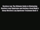 Read Restless Leg: The Ultimate Guide to Eliminating Restless Legs Syndrome and Getting a Good