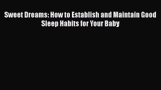 Download Sweet Dreams: How to Establish and Maintain Good Sleep Habits for Your Baby Ebook