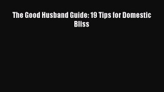 Read The Good Husband Guide: 19 Tips for Domestic Bliss Ebook Free