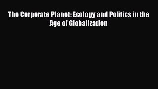 Download The Corporate Planet: Ecology and Politics in the Age of Globalization  Read Online