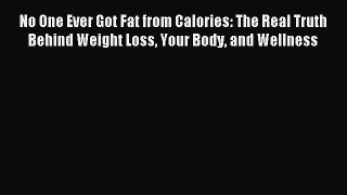 Download No One Ever Got Fat from Calories: The Real Truth Behind Weight Loss Your Body and
