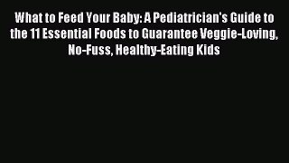 Read What to Feed Your Baby: A Pediatrician's Guide to the 11 Essential Foods to Guarantee