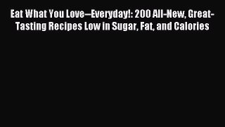 Read Eat What You Love--Everyday!: 200 All-New Great-Tasting Recipes Low in Sugar Fat and Calories