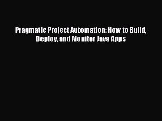 [Read PDF] Pragmatic Project Automation: How to Build Deploy and Monitor Java Apps  Read Online