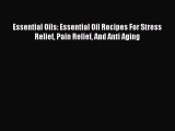 Read Essential Oils: Essential Oil Recipes For Stress Relief Pain Relief And Anti Aging Ebook