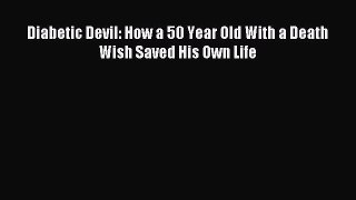 READ book Diabetic Devil: How a 50 Year Old With a Death Wish Saved His Own Life Full Free