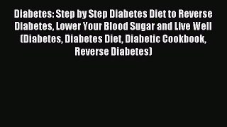 READ book Diabetes: Step by Step Diabetes Diet to Reverse Diabetes Lower Your Blood Sugar