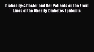 READ book Diabesity: A Doctor and Her Patients on the Front Lines of the Obesity-Diabetes