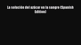 Free Full [PDF] Downlaod La solución del azúcar en la sangre (Spanish Edition) Full Ebook