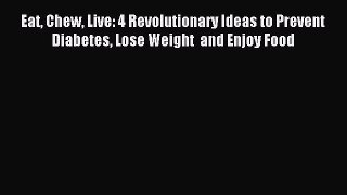 Free Full [PDF] Downlaod Eat Chew Live: 4 Revolutionary Ideas to Prevent Diabetes Lose Weight