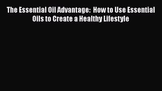 Read The Essential Oil Advantage:  How to Use Essential Oils to Create a Healthy Lifestyle