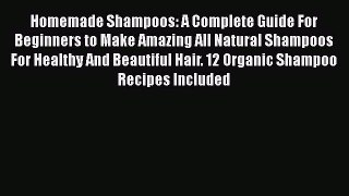 Download Homemade Shampoos: A Complete Guide For Beginners to Make Amazing All Natural Shampoos