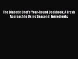READ book The Diabetic Chef's Year-Round Cookbook: A Fresh Approach to Using Seasonal Ingredients
