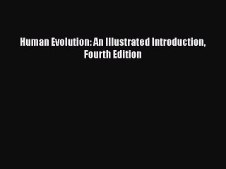 Download Human Evolution: An Illustrated Introduction Fourth Edition  Read Online