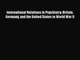 Read International Relations in Psychiatry: Britain Germany and the United States to World