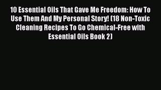 Read 10 Essential Oils That Gave Me Freedom: How To Use Them And My Personal Story! (18 Non-Toxic