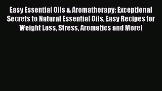 Read Easy Essential Oils & Aromatherapy: Exceptional Secrets to Natural Essential Oils Easy