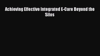 Download Achieving Effective Integrated E-Care Beyond the Silos PDF Online