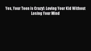 Read Yes Your Teen is Crazy!: Loving Your Kid Without Losing Your Mind Ebook Online