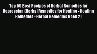 Read Top 50 Best Recipes of Herbal Remedies for Depression (Herbal Remedies for Healing - Healing