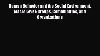 Read Human Behavior and the Social Environment Macro Level: Groups Communities and Organizations