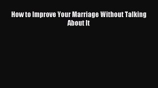 Read How to Improve Your Marriage Without Talking About It Ebook Free