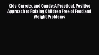 Read Kids Carrots and Candy: A Practical Positive Approach to Raising Children Free of Food