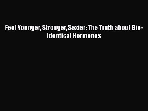 PDF Feel Younger Stronger Sexier: The Truth about Bio-Identical Hormones Free Books