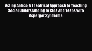 Read Acting Antics: A Theatrical Approach to Teaching Social Understanding to Kids and Teens