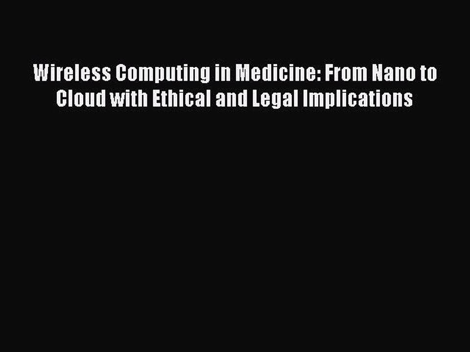 Read Wireless Computing in Medicine: From Nano to Cloud with Ethical and Legal Implications
